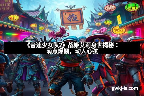 《音速少女队2》战姬艾莉身世揭秘：萌点爆棚，动人心弦